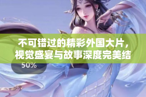 不可错过的精彩外国大片，视觉盛宴与故事深度完美结合