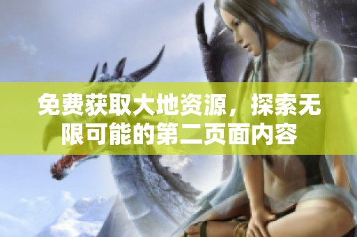免费获取大地资源，探索无限可能的第二页面内容