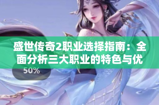 盛世传奇2职业选择指南：全面分析三大职业的特色与优势建议