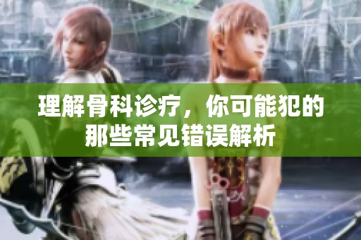 理解骨科诊疗，你可能犯的那些常见错误解析