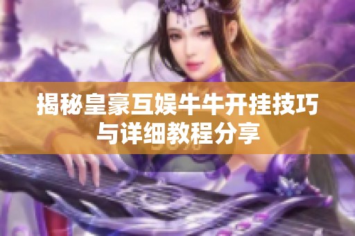 揭秘皇豪互娱牛牛开挂技巧与详细教程分享