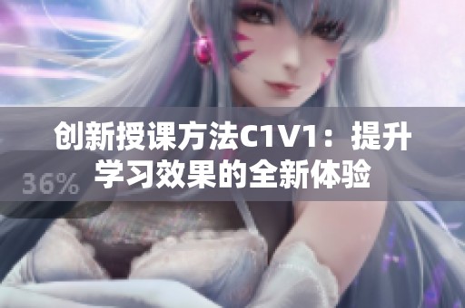 创新授课方法C1V1：提升学习效果的全新体验