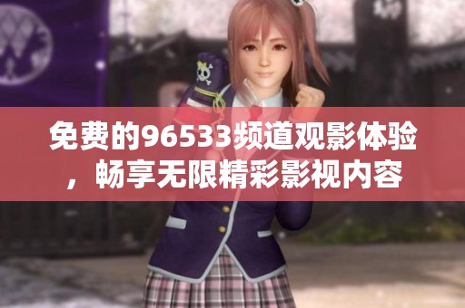 免费的96533频道观影体验，畅享无限精彩影视内容