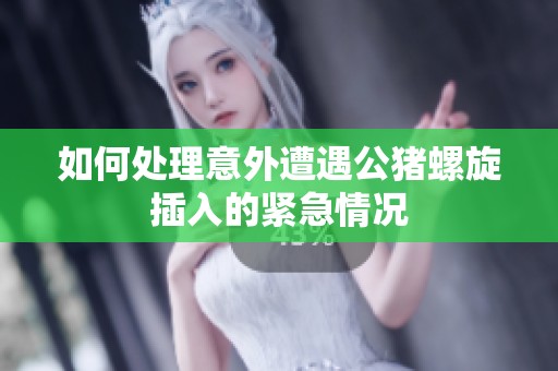 如何处理意外遭遇公猪螺旋插入的紧急情况