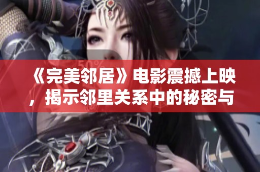 《完美邻居》电影震撼上映，揭示邻里关系中的秘密与真相