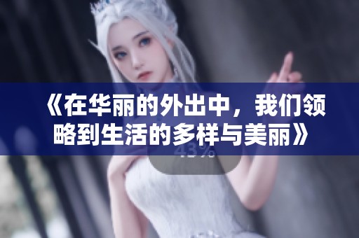 《在华丽的外出中，我们领略到生活的多样与美丽》