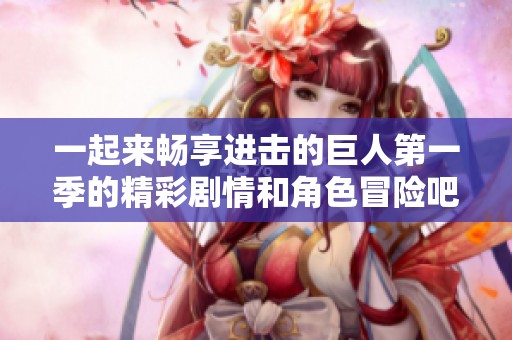 一起来畅享进击的巨人第一季的精彩剧情和角色冒险吧