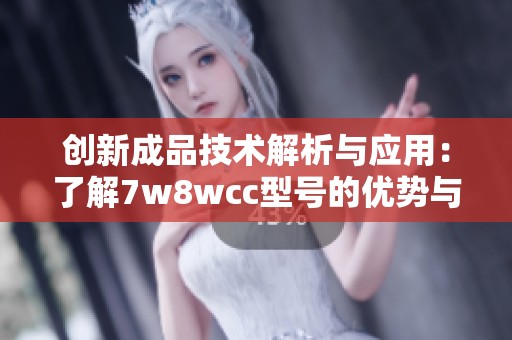 创新成品技术解析与应用：了解7w8wcc型号的优势与潜力