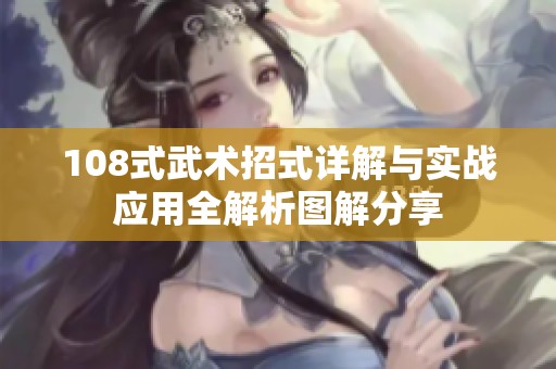 108式武术招式详解与实战应用全解析图解分享