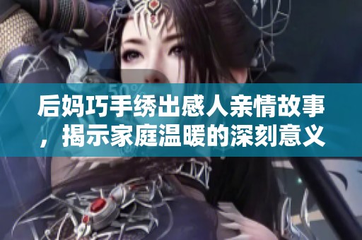 后妈巧手绣出感人亲情故事，揭示家庭温暖的深刻意义