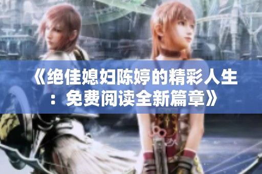 《绝佳媳妇陈婷的精彩人生：免费阅读全新篇章》