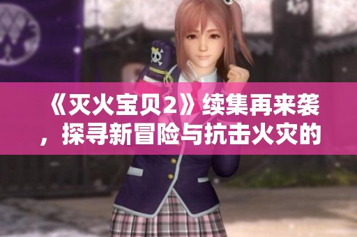 《灭火宝贝2》续集再来袭，探寻新冒险与抗击火灾的故事