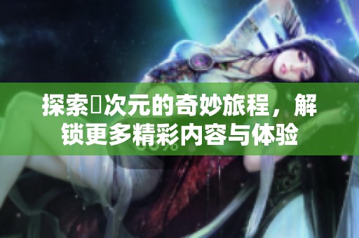 探索囧次元的奇妙旅程，解锁更多精彩内容与体验