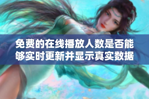 免费的在线播放人数是否能够实时更新并显示真实数据