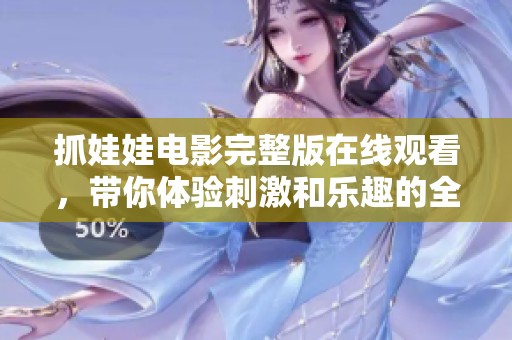 抓娃娃电影完整版在线观看，带你体验刺激和乐趣的全新冒险之旅