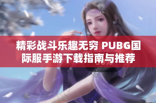 精彩战斗乐趣无穷 PUBG国际服手游下载指南与推荐