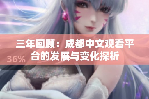 三年回顾：成都中文观看平台的发展与变化探析