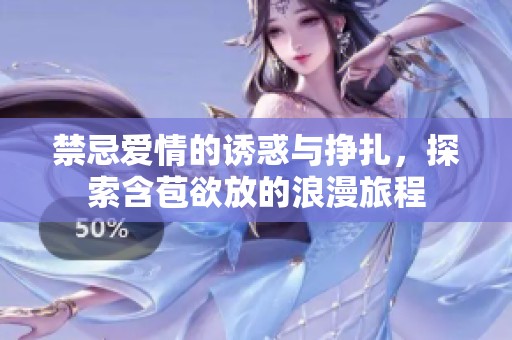 禁忌爱情的诱惑与挣扎，探索含苞欲放的浪漫旅程