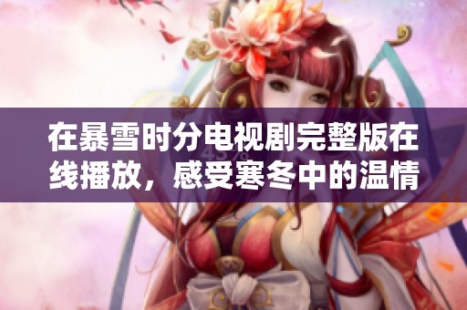 在暴雪时分电视剧完整版在线播放，感受寒冬中的温情与人性故事