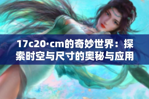 17c20·cm的奇妙世界：探索时空与尺寸的奥秘与应用