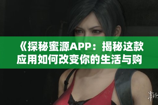 《探秘蜜源APP：揭秘这款应用如何改变你的生活与购物方式》