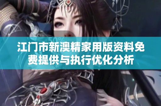 江门市新澳精家用版资料免费提供与执行优化分析