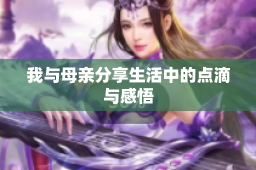 我与母亲分享生活中的点滴与感悟