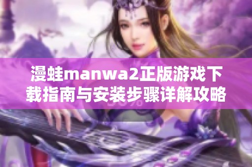 漫蛙manwa2正版游戏下载指南与安装步骤详解攻略