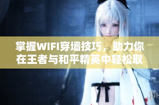 掌握WIFI穿墙技巧，助力你在王者与和平精英中轻松取胜