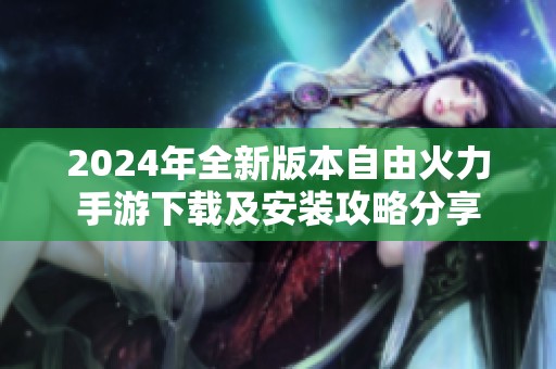 2024年全新版本自由火力手游下载及安装攻略分享