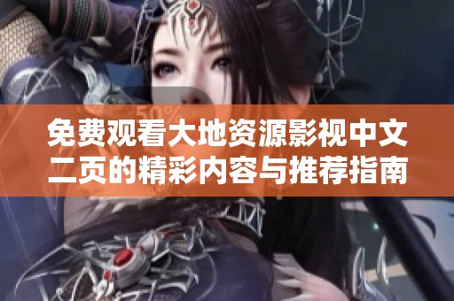 免费观看大地资源影视中文二页的精彩内容与推荐指南