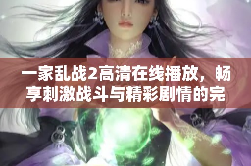 一家乱战2高清在线播放，畅享刺激战斗与精彩剧情的完美结合
