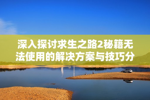 深入探讨求生之路2秘籍无法使用的解决方案与技巧分析