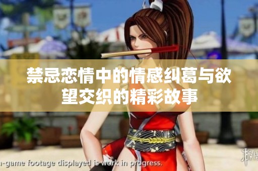 禁忌恋情中的情感纠葛与欲望交织的精彩故事