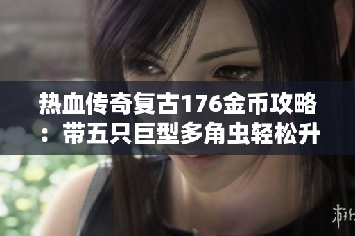热血传奇复古176金币攻略：带五只巨型多角虫轻松升七级