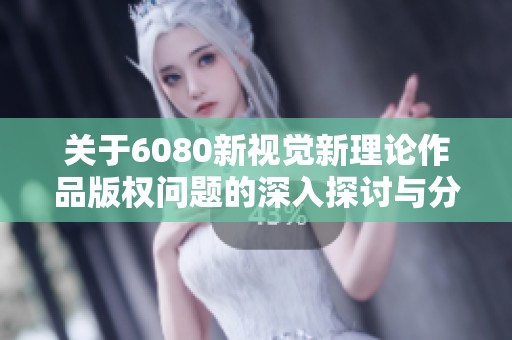 关于6080新视觉新理论作品版权问题的深入探讨与分析
