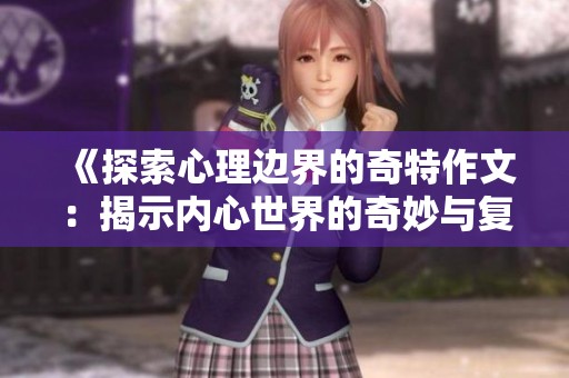 《探索心理边界的奇特作文：揭示内心世界的奇妙与复杂》