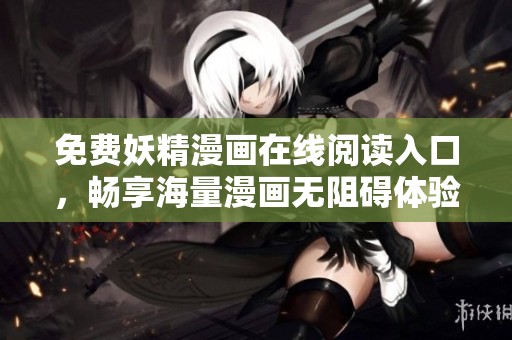 免费妖精漫画在线阅读入口，畅享海量漫画无阻碍体验