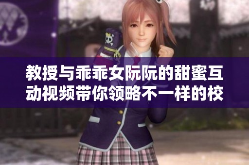 教授与乖乖女阮阮的甜蜜互动视频带你领略不一样的校园生活