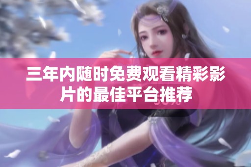 三年内随时免费观看精彩影片的最佳平台推荐