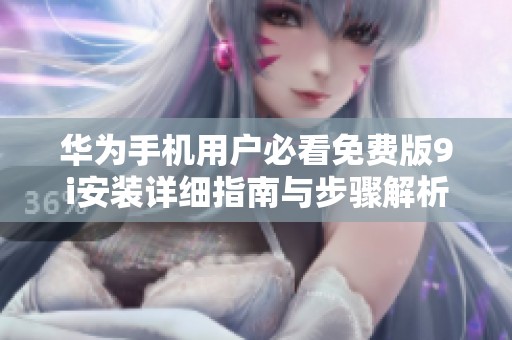 华为手机用户必看免费版9i安装详细指南与步骤解析