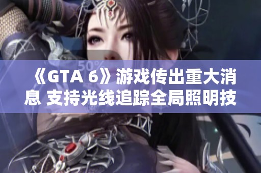 《GTA 6》游戏传出重大消息 支持光线追踪全局照明技术