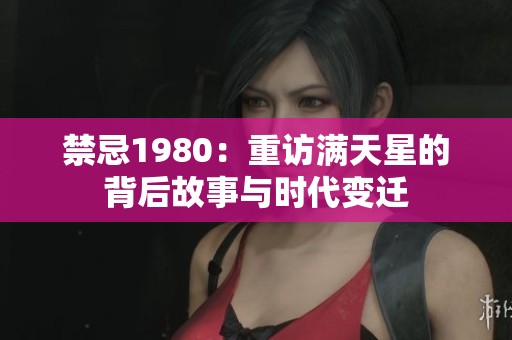 禁忌1980：重访满天星的背后故事与时代变迁