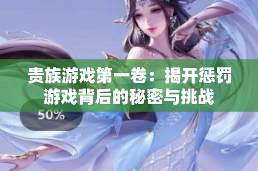 贵族游戏第一卷：揭开惩罚游戏背后的秘密与挑战