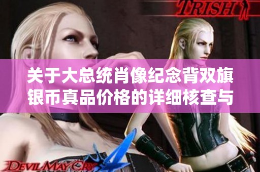关于大总统肖像纪念背双旗银币真品价格的详细核查与分析
