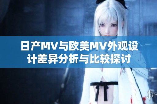 日产MV与欧美MV外观设计差异分析与比较探讨