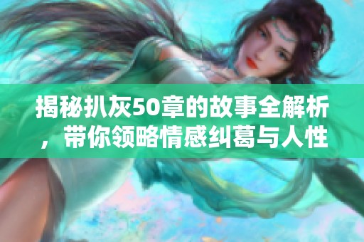 揭秘扒灰50章的故事全解析，带你领略情感纠葛与人性深渊的旅程