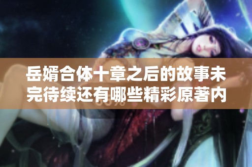 岳婿合体十章之后的故事未完待续还有哪些精彩原著内容揭秘