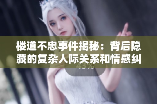 楼道不忠事件揭秘：背后隐藏的复杂人际关系和情感纠葛