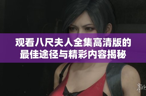 观看八尺夫人全集高清版的最佳途径与精彩内容揭秘